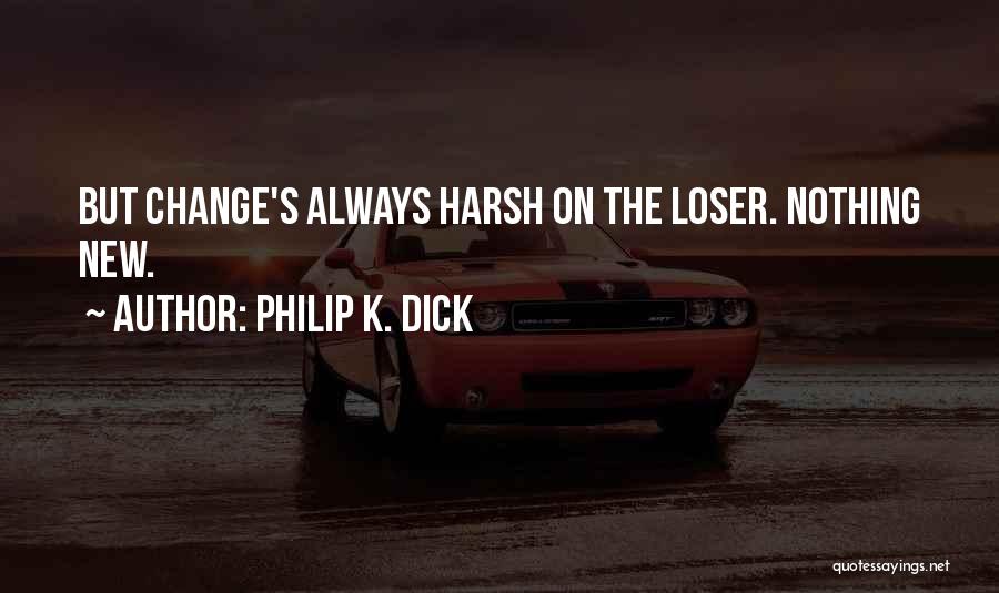 Philip K. Dick Quotes: But Change's Always Harsh On The Loser. Nothing New.