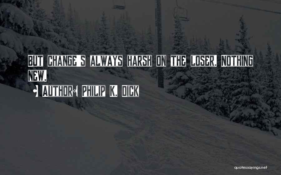 Philip K. Dick Quotes: But Change's Always Harsh On The Loser. Nothing New.