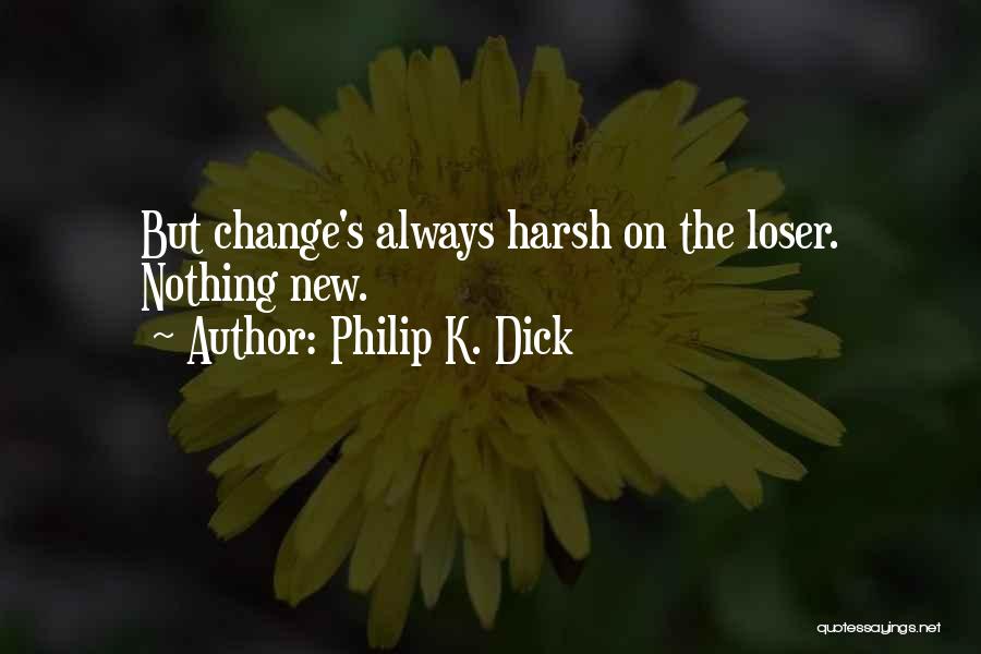 Philip K. Dick Quotes: But Change's Always Harsh On The Loser. Nothing New.