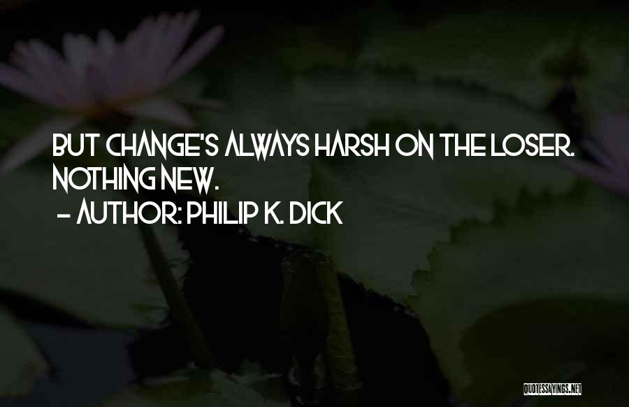 Philip K. Dick Quotes: But Change's Always Harsh On The Loser. Nothing New.