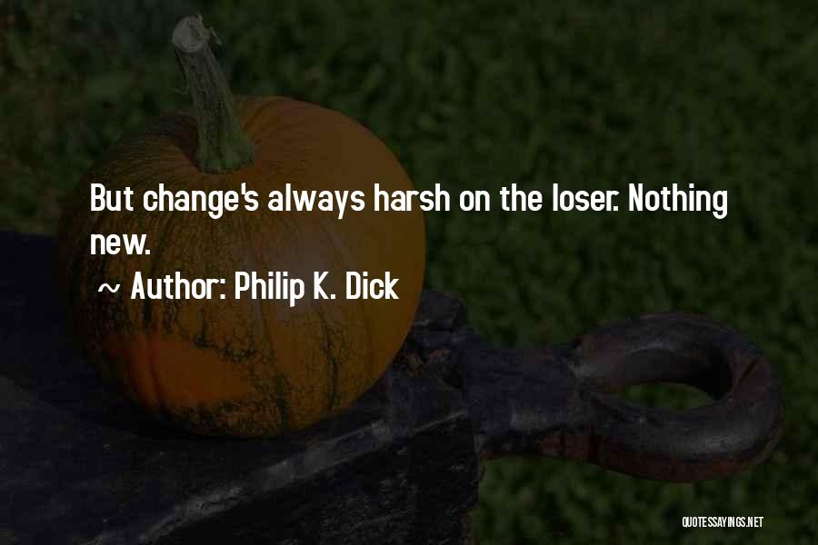 Philip K. Dick Quotes: But Change's Always Harsh On The Loser. Nothing New.