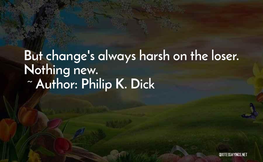 Philip K. Dick Quotes: But Change's Always Harsh On The Loser. Nothing New.