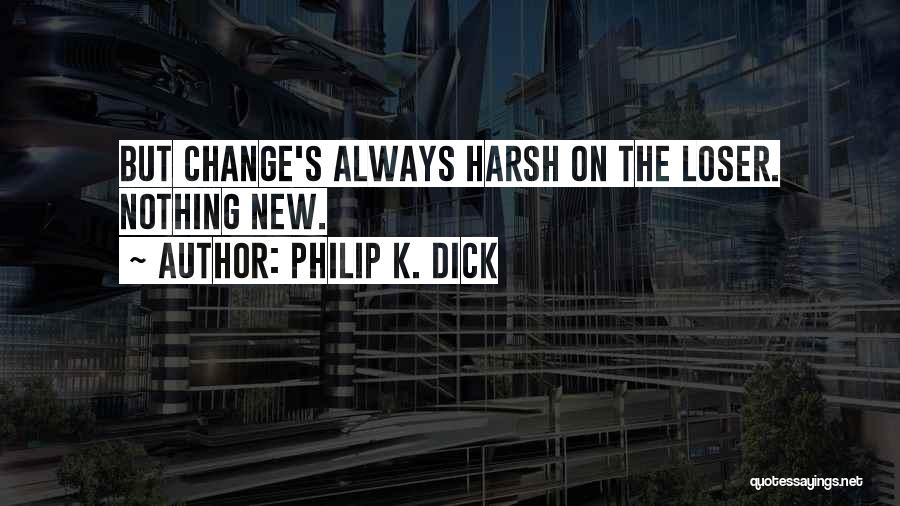 Philip K. Dick Quotes: But Change's Always Harsh On The Loser. Nothing New.