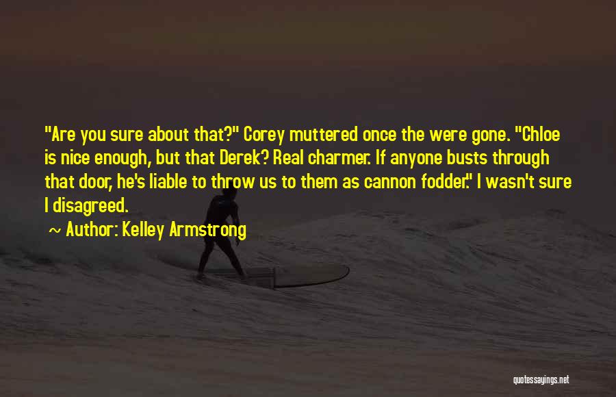 Kelley Armstrong Quotes: Are You Sure About That? Corey Muttered Once The Were Gone. Chloe Is Nice Enough, But That Derek? Real Charmer.