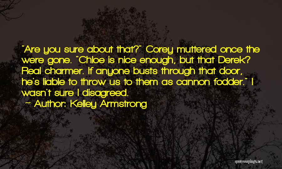 Kelley Armstrong Quotes: Are You Sure About That? Corey Muttered Once The Were Gone. Chloe Is Nice Enough, But That Derek? Real Charmer.