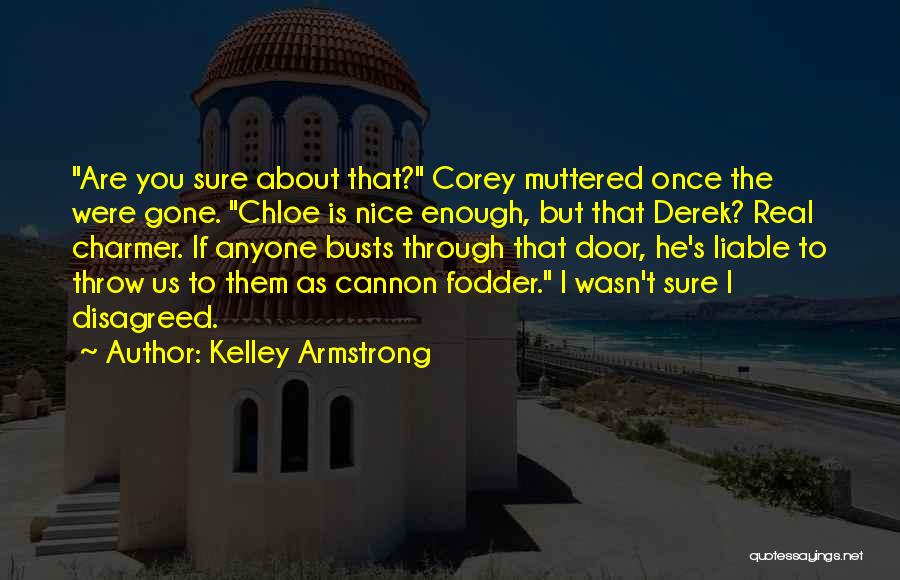 Kelley Armstrong Quotes: Are You Sure About That? Corey Muttered Once The Were Gone. Chloe Is Nice Enough, But That Derek? Real Charmer.