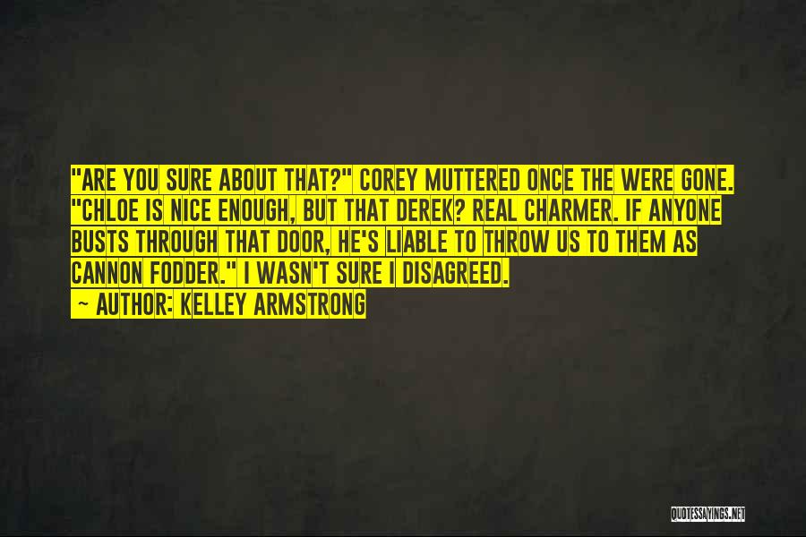 Kelley Armstrong Quotes: Are You Sure About That? Corey Muttered Once The Were Gone. Chloe Is Nice Enough, But That Derek? Real Charmer.