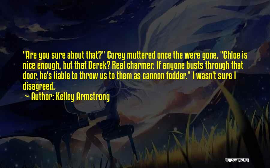 Kelley Armstrong Quotes: Are You Sure About That? Corey Muttered Once The Were Gone. Chloe Is Nice Enough, But That Derek? Real Charmer.