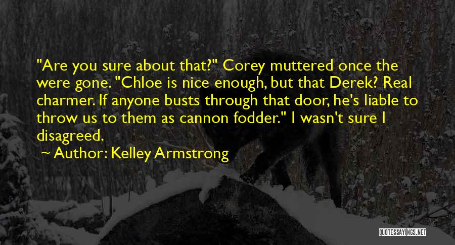 Kelley Armstrong Quotes: Are You Sure About That? Corey Muttered Once The Were Gone. Chloe Is Nice Enough, But That Derek? Real Charmer.