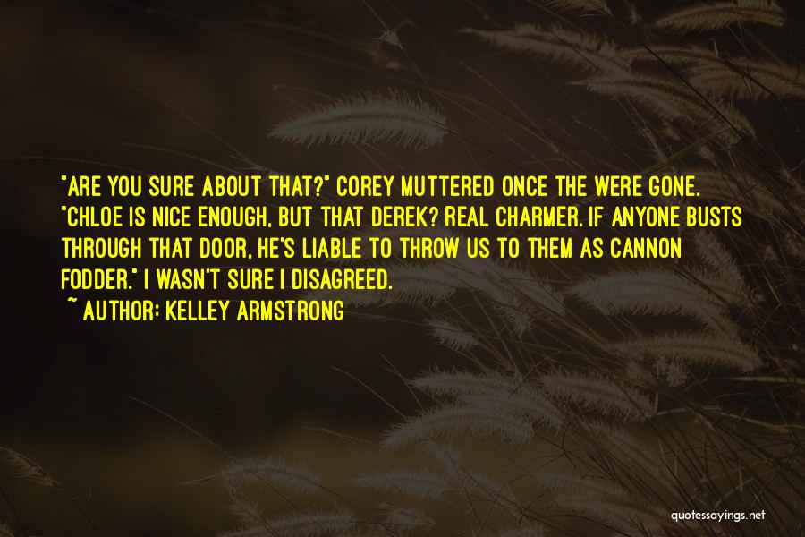 Kelley Armstrong Quotes: Are You Sure About That? Corey Muttered Once The Were Gone. Chloe Is Nice Enough, But That Derek? Real Charmer.