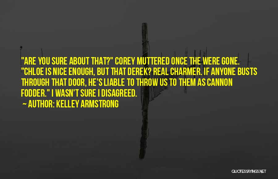 Kelley Armstrong Quotes: Are You Sure About That? Corey Muttered Once The Were Gone. Chloe Is Nice Enough, But That Derek? Real Charmer.