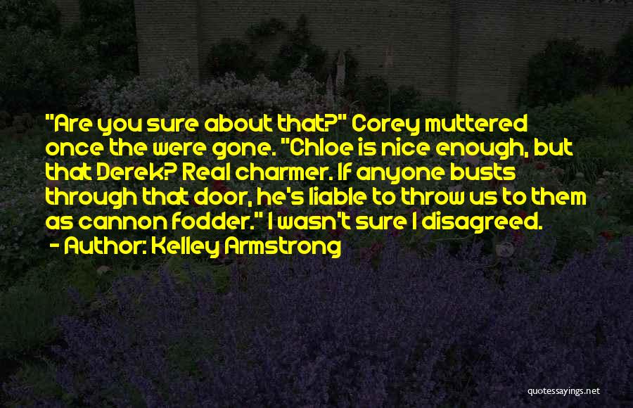 Kelley Armstrong Quotes: Are You Sure About That? Corey Muttered Once The Were Gone. Chloe Is Nice Enough, But That Derek? Real Charmer.