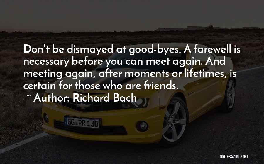 Richard Bach Quotes: Don't Be Dismayed At Good-byes. A Farewell Is Necessary Before You Can Meet Again. And Meeting Again, After Moments Or