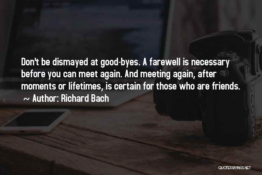 Richard Bach Quotes: Don't Be Dismayed At Good-byes. A Farewell Is Necessary Before You Can Meet Again. And Meeting Again, After Moments Or