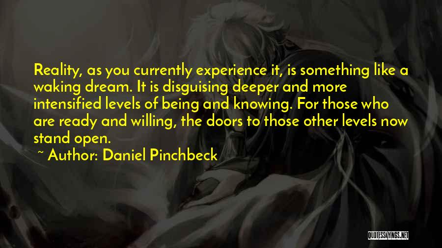 Daniel Pinchbeck Quotes: Reality, As You Currently Experience It, Is Something Like A Waking Dream. It Is Disguising Deeper And More Intensified Levels