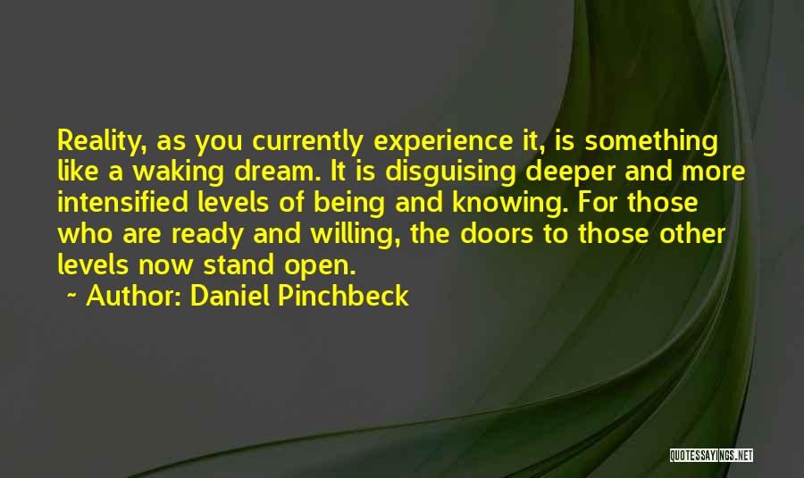 Daniel Pinchbeck Quotes: Reality, As You Currently Experience It, Is Something Like A Waking Dream. It Is Disguising Deeper And More Intensified Levels