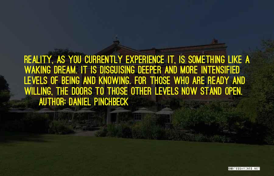 Daniel Pinchbeck Quotes: Reality, As You Currently Experience It, Is Something Like A Waking Dream. It Is Disguising Deeper And More Intensified Levels