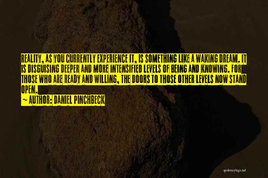 Daniel Pinchbeck Quotes: Reality, As You Currently Experience It, Is Something Like A Waking Dream. It Is Disguising Deeper And More Intensified Levels