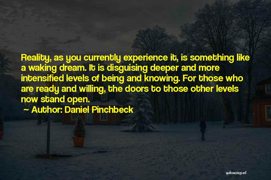 Daniel Pinchbeck Quotes: Reality, As You Currently Experience It, Is Something Like A Waking Dream. It Is Disguising Deeper And More Intensified Levels