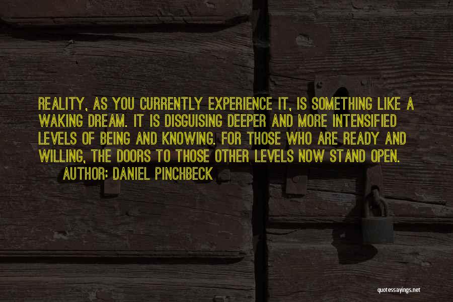 Daniel Pinchbeck Quotes: Reality, As You Currently Experience It, Is Something Like A Waking Dream. It Is Disguising Deeper And More Intensified Levels