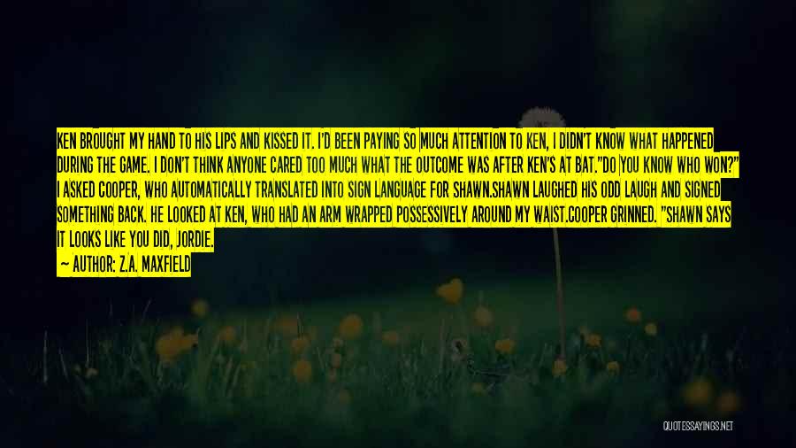 Z.A. Maxfield Quotes: Ken Brought My Hand To His Lips And Kissed It. I'd Been Paying So Much Attention To Ken, I Didn't