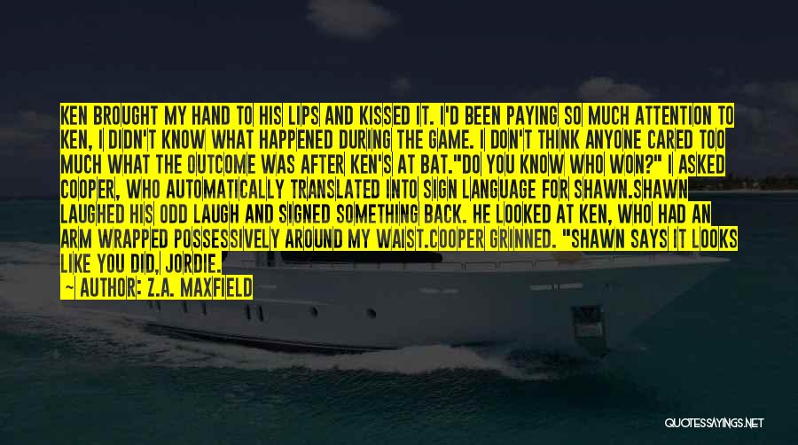 Z.A. Maxfield Quotes: Ken Brought My Hand To His Lips And Kissed It. I'd Been Paying So Much Attention To Ken, I Didn't