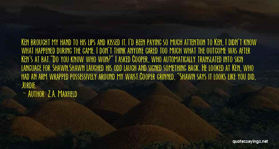 Z.A. Maxfield Quotes: Ken Brought My Hand To His Lips And Kissed It. I'd Been Paying So Much Attention To Ken, I Didn't