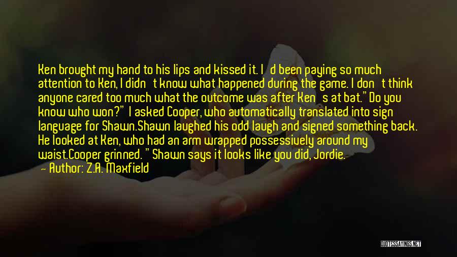 Z.A. Maxfield Quotes: Ken Brought My Hand To His Lips And Kissed It. I'd Been Paying So Much Attention To Ken, I Didn't