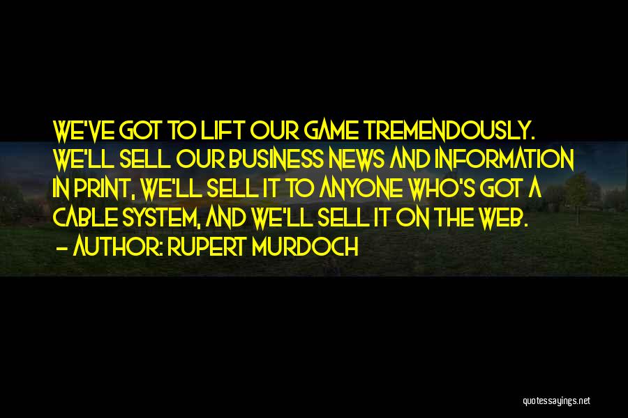 Rupert Murdoch Quotes: We've Got To Lift Our Game Tremendously. We'll Sell Our Business News And Information In Print, We'll Sell It To