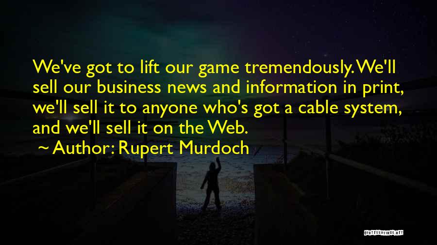 Rupert Murdoch Quotes: We've Got To Lift Our Game Tremendously. We'll Sell Our Business News And Information In Print, We'll Sell It To