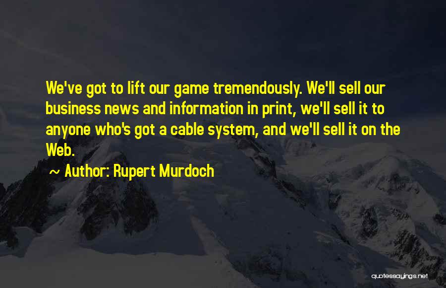 Rupert Murdoch Quotes: We've Got To Lift Our Game Tremendously. We'll Sell Our Business News And Information In Print, We'll Sell It To
