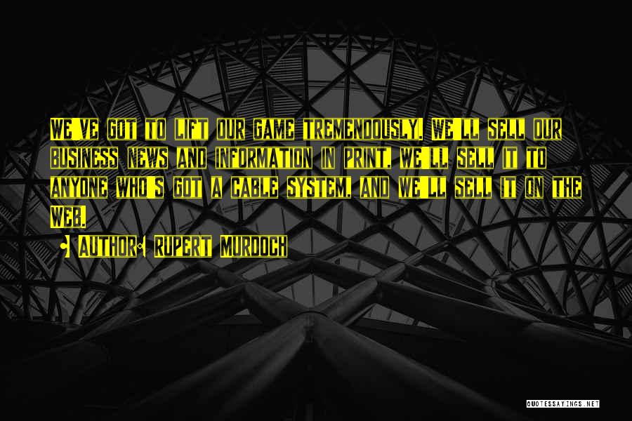 Rupert Murdoch Quotes: We've Got To Lift Our Game Tremendously. We'll Sell Our Business News And Information In Print, We'll Sell It To