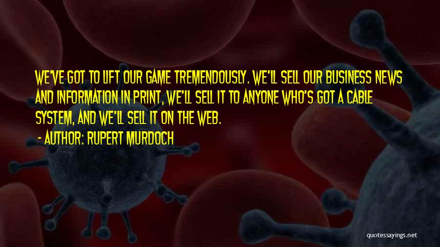 Rupert Murdoch Quotes: We've Got To Lift Our Game Tremendously. We'll Sell Our Business News And Information In Print, We'll Sell It To