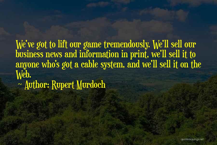 Rupert Murdoch Quotes: We've Got To Lift Our Game Tremendously. We'll Sell Our Business News And Information In Print, We'll Sell It To