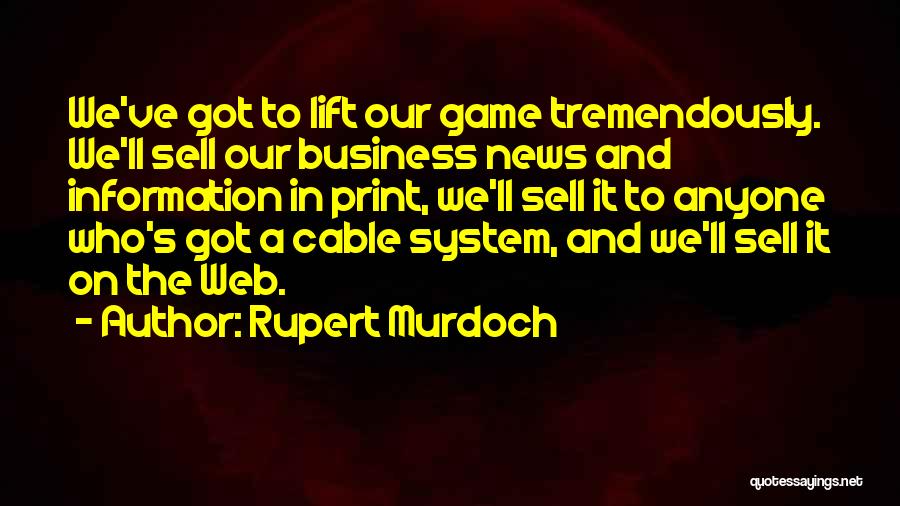 Rupert Murdoch Quotes: We've Got To Lift Our Game Tremendously. We'll Sell Our Business News And Information In Print, We'll Sell It To