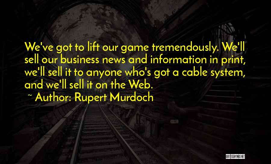 Rupert Murdoch Quotes: We've Got To Lift Our Game Tremendously. We'll Sell Our Business News And Information In Print, We'll Sell It To