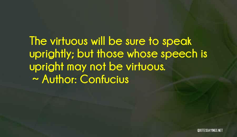 Confucius Quotes: The Virtuous Will Be Sure To Speak Uprightly; But Those Whose Speech Is Upright May Not Be Virtuous.