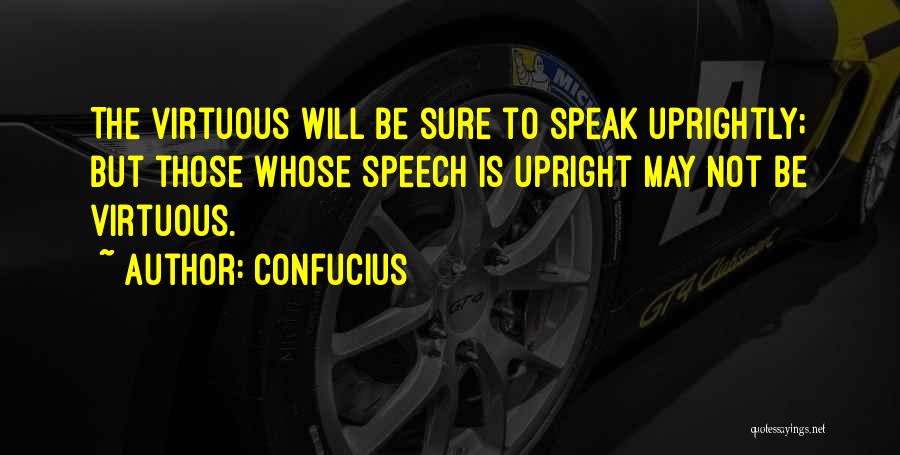 Confucius Quotes: The Virtuous Will Be Sure To Speak Uprightly; But Those Whose Speech Is Upright May Not Be Virtuous.