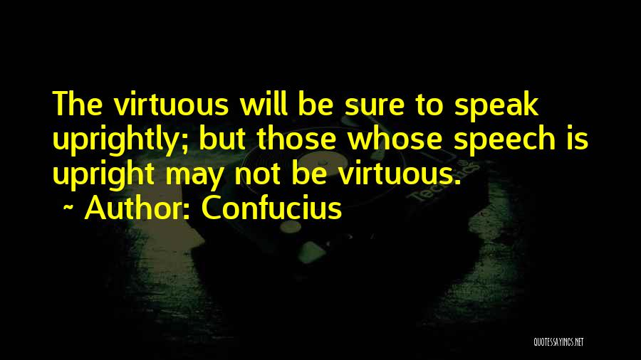 Confucius Quotes: The Virtuous Will Be Sure To Speak Uprightly; But Those Whose Speech Is Upright May Not Be Virtuous.