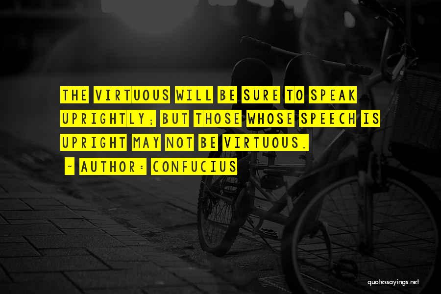 Confucius Quotes: The Virtuous Will Be Sure To Speak Uprightly; But Those Whose Speech Is Upright May Not Be Virtuous.