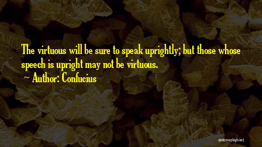 Confucius Quotes: The Virtuous Will Be Sure To Speak Uprightly; But Those Whose Speech Is Upright May Not Be Virtuous.