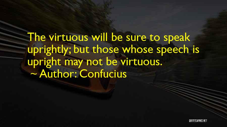 Confucius Quotes: The Virtuous Will Be Sure To Speak Uprightly; But Those Whose Speech Is Upright May Not Be Virtuous.