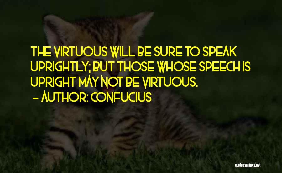 Confucius Quotes: The Virtuous Will Be Sure To Speak Uprightly; But Those Whose Speech Is Upright May Not Be Virtuous.