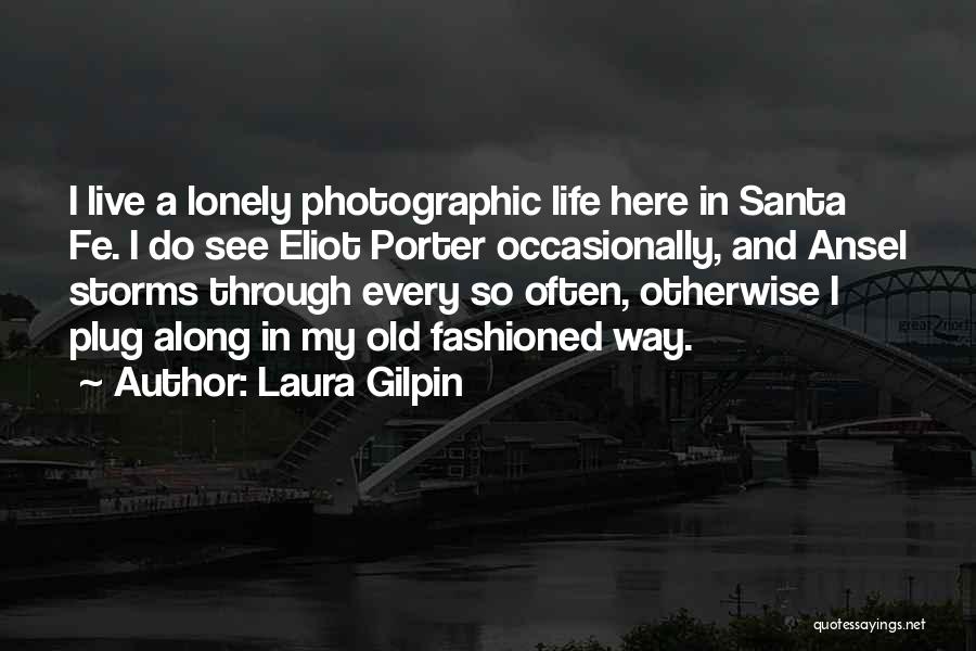 Laura Gilpin Quotes: I Live A Lonely Photographic Life Here In Santa Fe. I Do See Eliot Porter Occasionally, And Ansel Storms Through