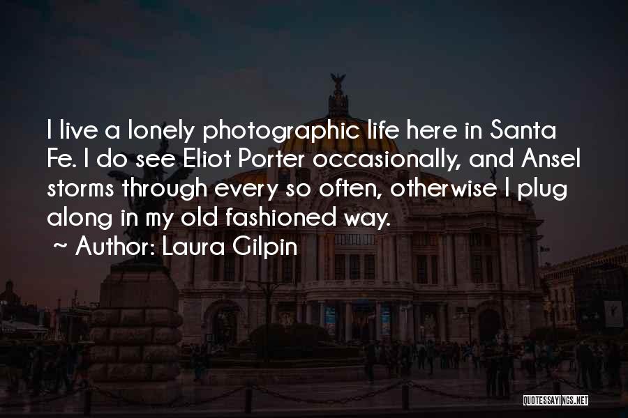 Laura Gilpin Quotes: I Live A Lonely Photographic Life Here In Santa Fe. I Do See Eliot Porter Occasionally, And Ansel Storms Through