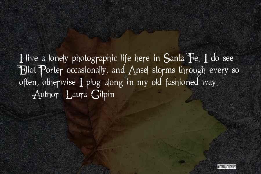 Laura Gilpin Quotes: I Live A Lonely Photographic Life Here In Santa Fe. I Do See Eliot Porter Occasionally, And Ansel Storms Through