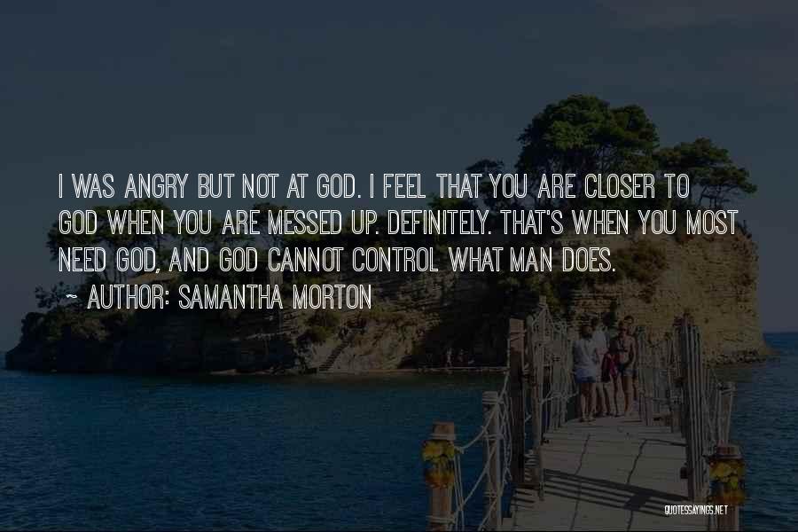 Samantha Morton Quotes: I Was Angry But Not At God. I Feel That You Are Closer To God When You Are Messed Up.