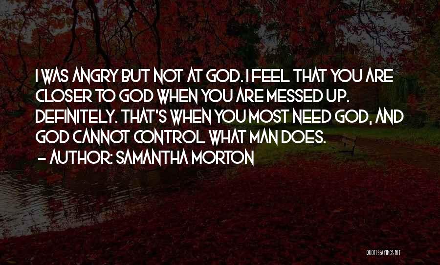 Samantha Morton Quotes: I Was Angry But Not At God. I Feel That You Are Closer To God When You Are Messed Up.