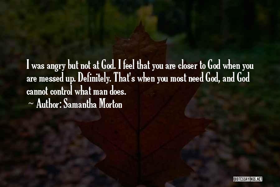 Samantha Morton Quotes: I Was Angry But Not At God. I Feel That You Are Closer To God When You Are Messed Up.