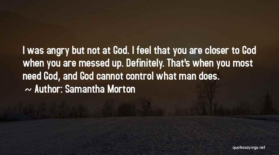 Samantha Morton Quotes: I Was Angry But Not At God. I Feel That You Are Closer To God When You Are Messed Up.